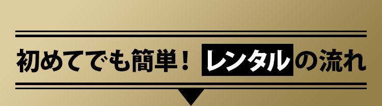 初めてでも簡単！レンタルの流れ